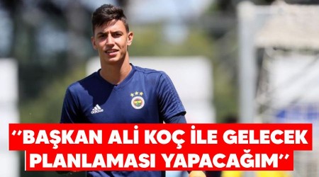 "Başkan Ali Koç ile gelecek planlaması yapacağım"