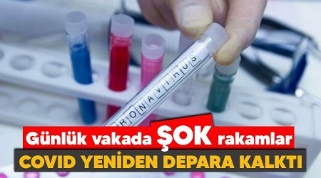 Covid yeniden depara kalktı, günlük vakada şok rakamlar