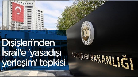 Dışişleri'nden İsrail'e 'yasadışı yerleşim' tepkisi