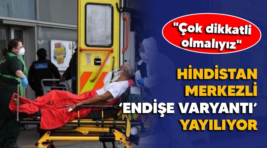 Hindistan merkezli 'endi�e varyant�' yay�l�yor