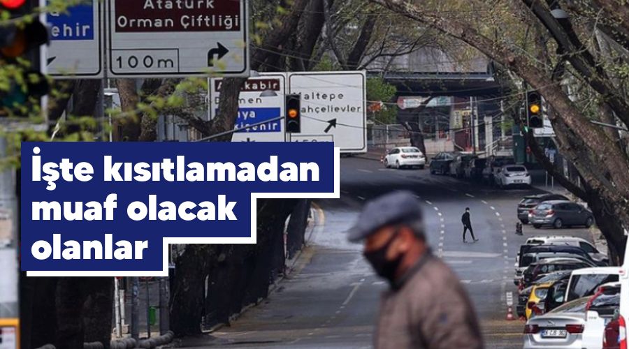 İşte kısıtlamadan muaf olacak olanlar