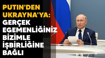 Putin'den Ukrayna'ya: Gerçek egemenliğiniz bizimle işbirliğine bağlı