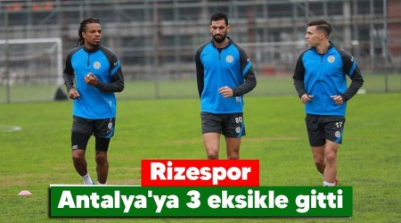 Rizespor, Antalya'ya 3 eksikle gitti