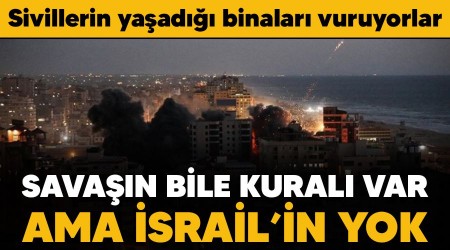 Savaşın bile kuralı var ama İsrail'in yok, sivillerin yaşadığı binaları vuruyorlar