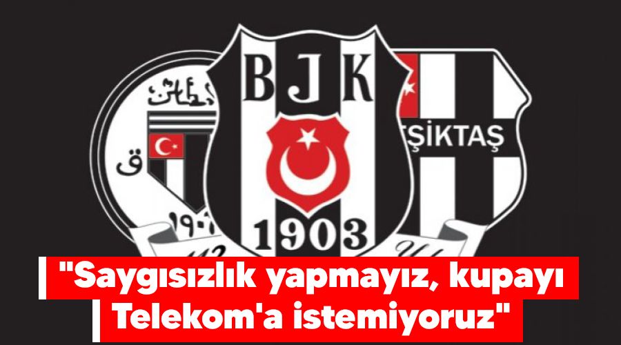 "Saygısızlık yapmayız, kupayı Telekom'a istemiyoruz"