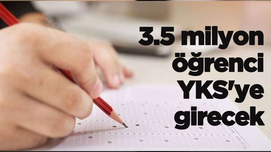 3.5 milyon öğrenci YKS'ye girecek