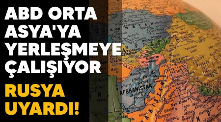 ABD Orta Asya'ya yerleşmeye çalışıyor, Rusya uyardı!