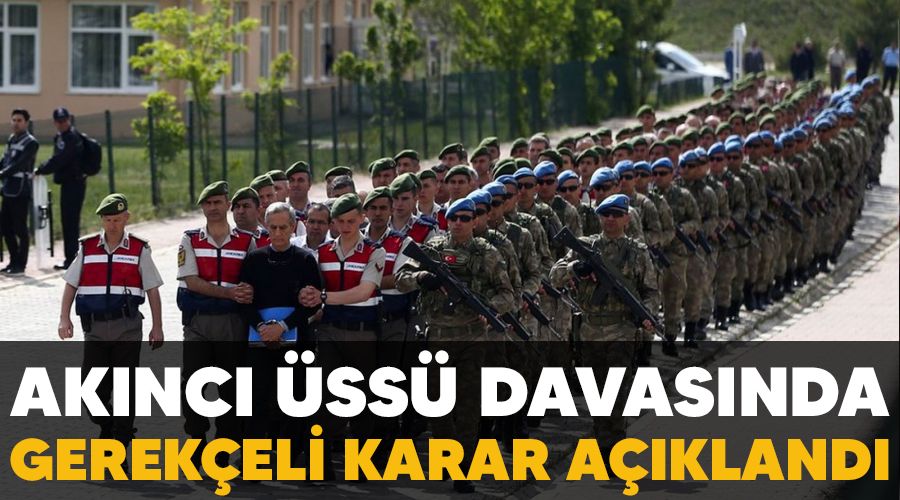 Akıncı Üssü davasında gerekçeli karar açıklandı