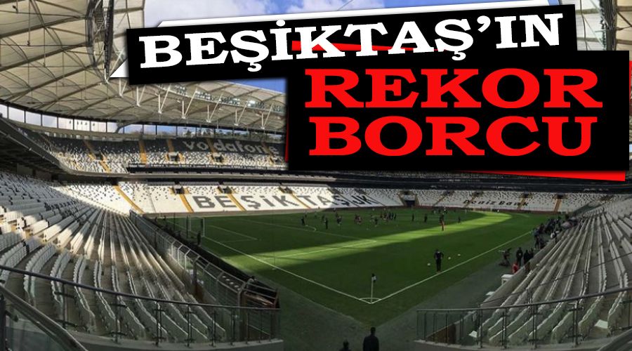 Beşiktaş'ın rekor borcu