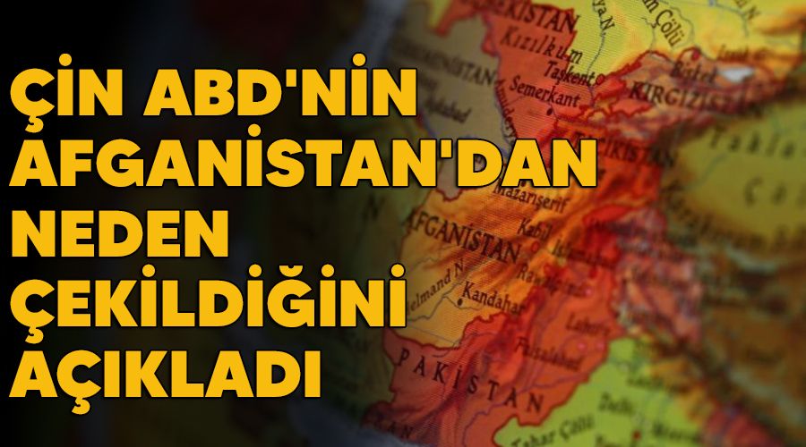 Çin ABD'nin Afganistan'dan neden çekildiğini açıkladı