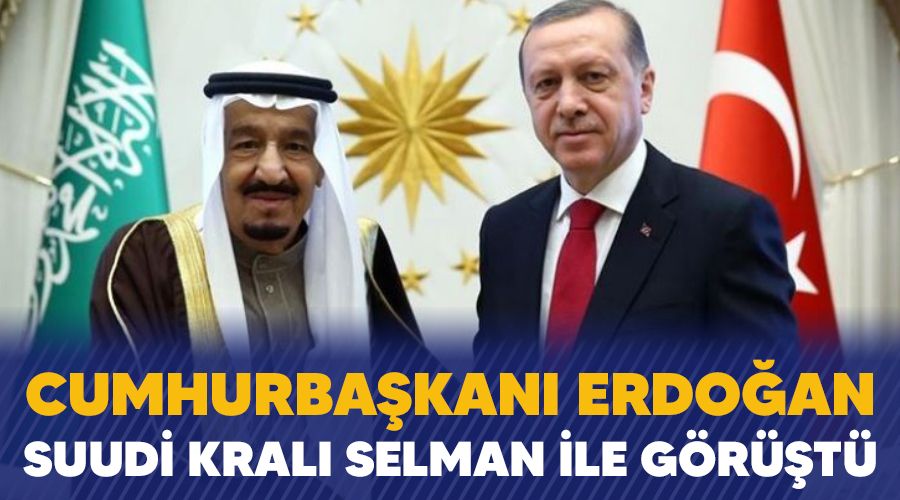 Cumhurbaşkanı Erdoğan Suudi Kralı Selman ile görüştü