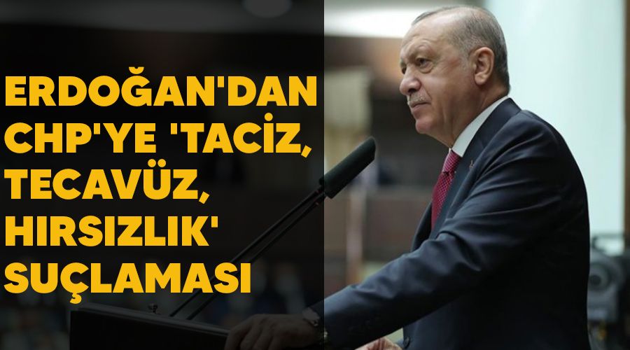 Erdoğan'dan CHP'ye 'taciz, tecavüz, hırsızlık' suçlaması