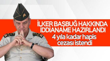 İlker Başbuğ hakkında 4 yıla kadar hapis istemiyle iddianame hazırlandı