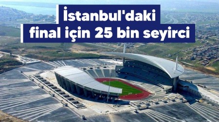 stanbul'daki final iin 25 bin seyirci