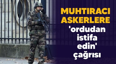 Muhtrac askerlere 'ordudan istifa edin' ars