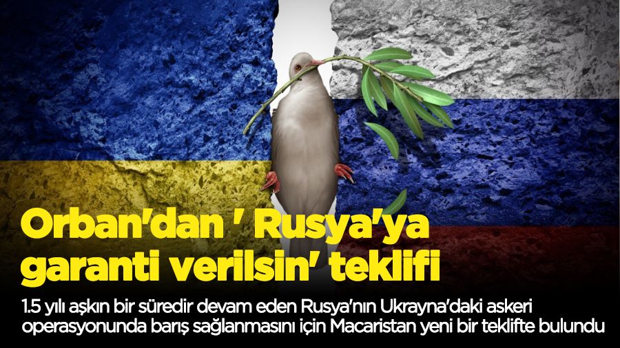 Orban'dan ' Rusya'ya garanti verilsin' teklifi
