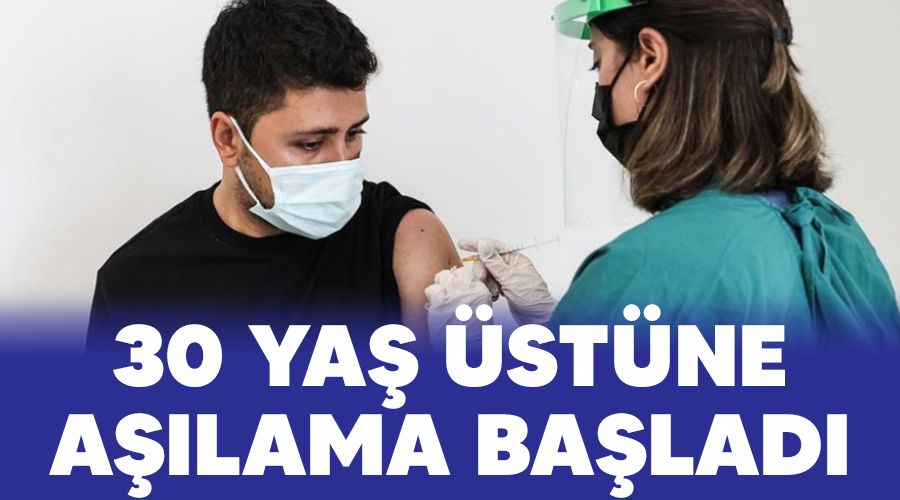 30 yaş üstüne aşılama başladı