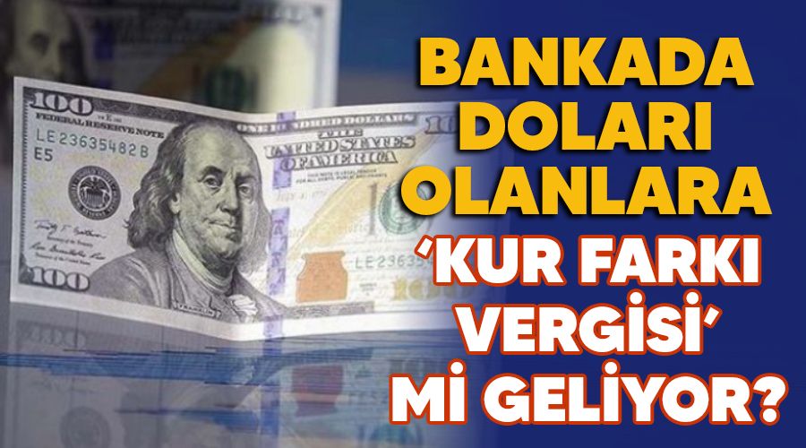 Bankada dolar olanlara "kur fark vergisi" mi geliyor?