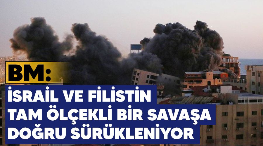 BM:�srail ve Filistin tam �l�ekli bir sava�a do�ru s�r�kleniyor