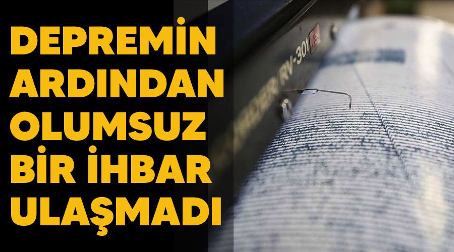 Depremin ard�ndan olumsuz bir ihbar ula�mad�