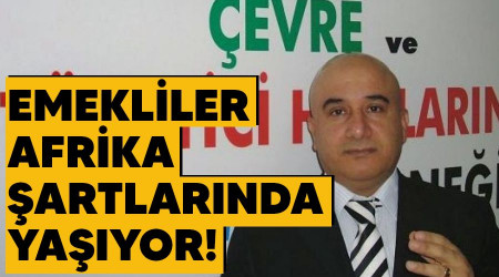 Emekliler Afrika şartlarında yaşıyor!