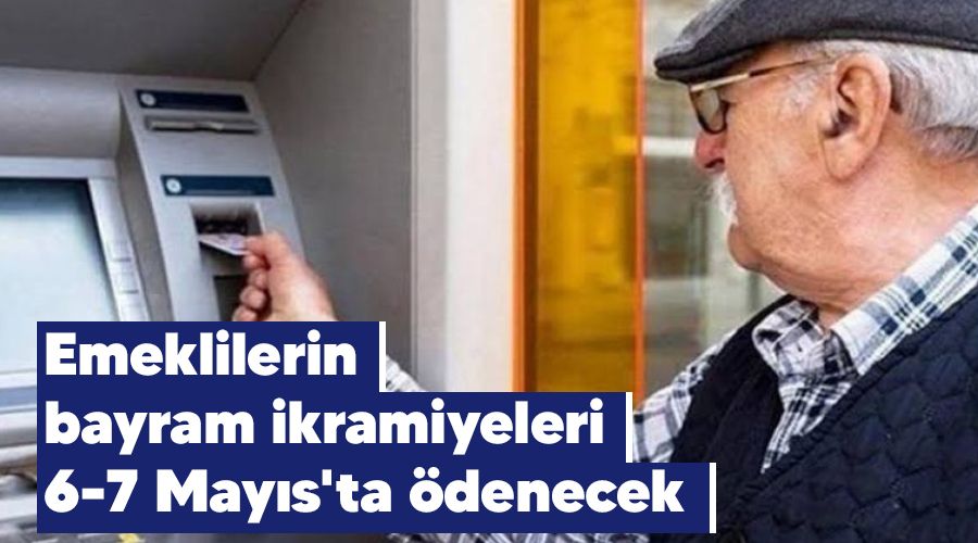 Emeklilerin bayram ikramiyeleri 6-7 May�s'ta �denecek