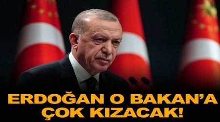 Erdoğan o Bakan'a çok kızacak!