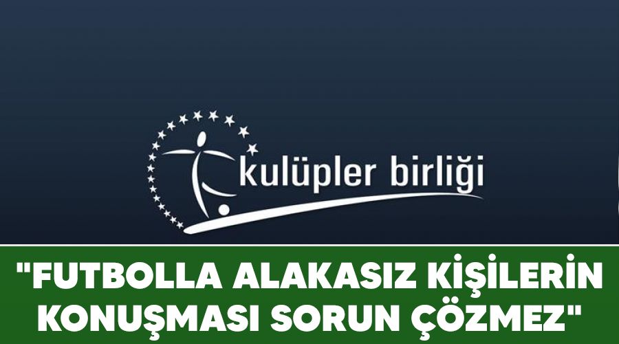 "Futbolla alakasız kişilerin konuşması sorun çözmez"