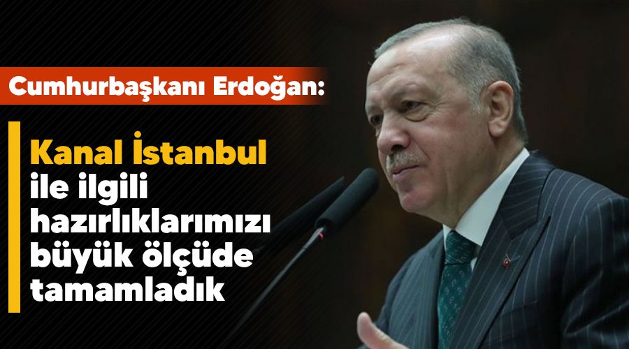 Kanal İstanbul ile ilgili hazırlıklarımızı büyük ölçüde tamamladık