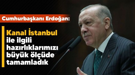 Kanal İstanbul ile ilgili hazırlıklarımızı büyük ölçüde tamamladık