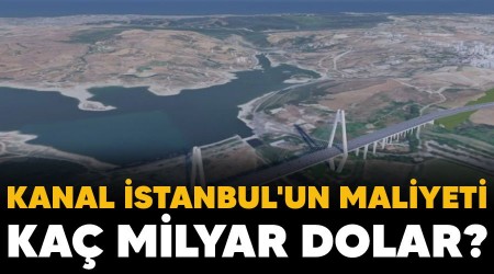 Kanal İstanbul'un maliyeti kaç milyar dolar?