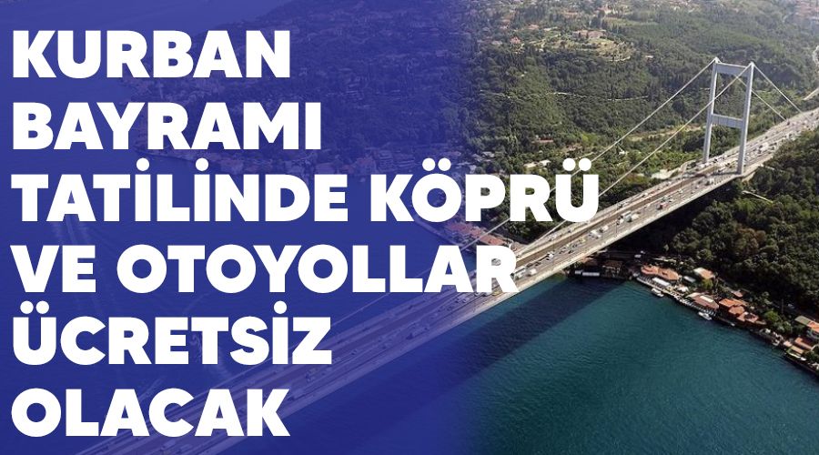 Kurban Bayramı tatilinde köprü ve otoyollar ücretsiz olacak
