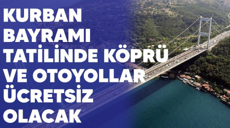Kurban Bayramı tatilinde köprü ve otoyollar ücretsiz olacak