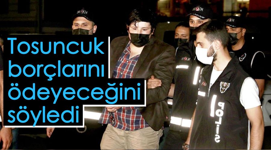 Tosuncuk bor�lar�n� �deyece�ini s�yledi