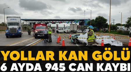 Yollar kan gölü, 6 ayda 945 can kaybı