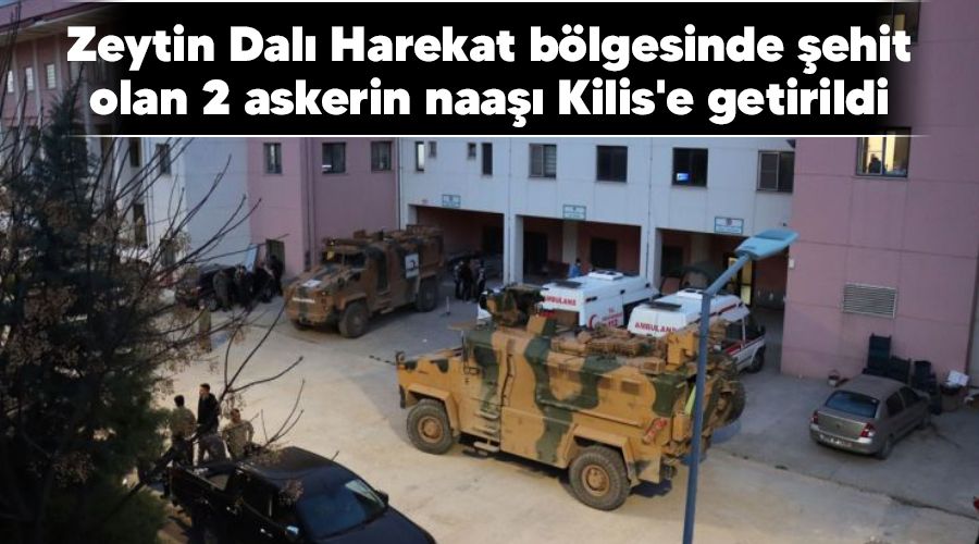 Zeytin Dalı Harekat bölgesinde şehit olan 2 askerin naaşı Kilis'e getirildi
