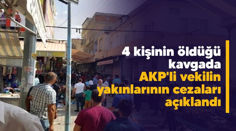 4 kişinin öldüğü kavgada AKP'li vekilin yakınlarının cezaları açıklandı