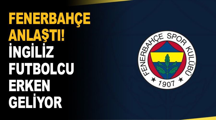 Fenerbahçe anlaştı! İngiliz futbolcu erken geliyor