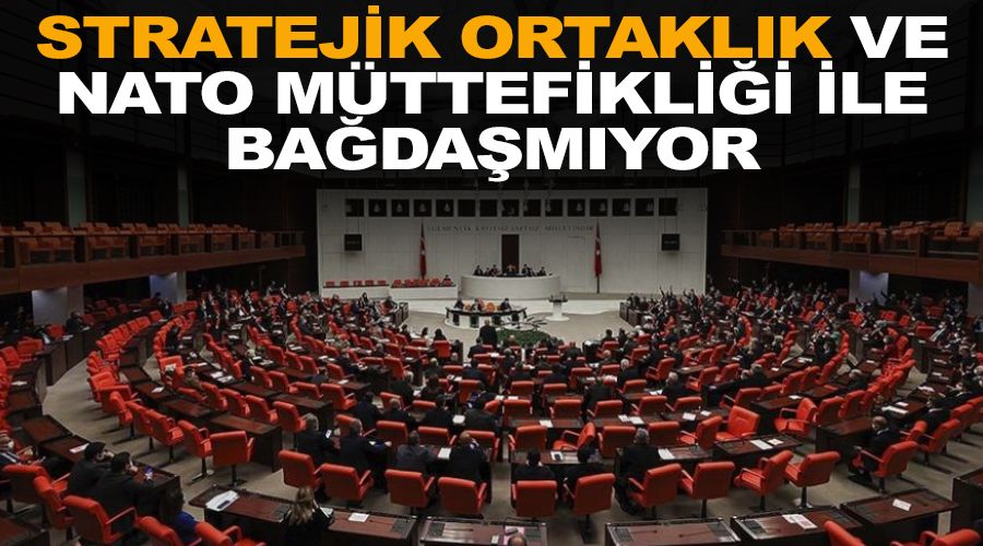 Stratejik ortaklık ve NATO müttefikliği ile bağdaşmıyor