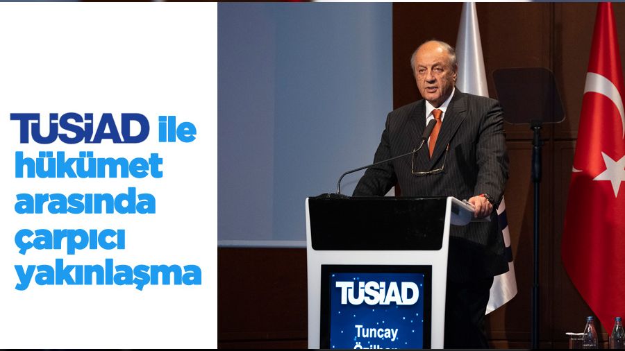 TÜSİAD ile hükümet arasında çarpıcı yakınlaşma