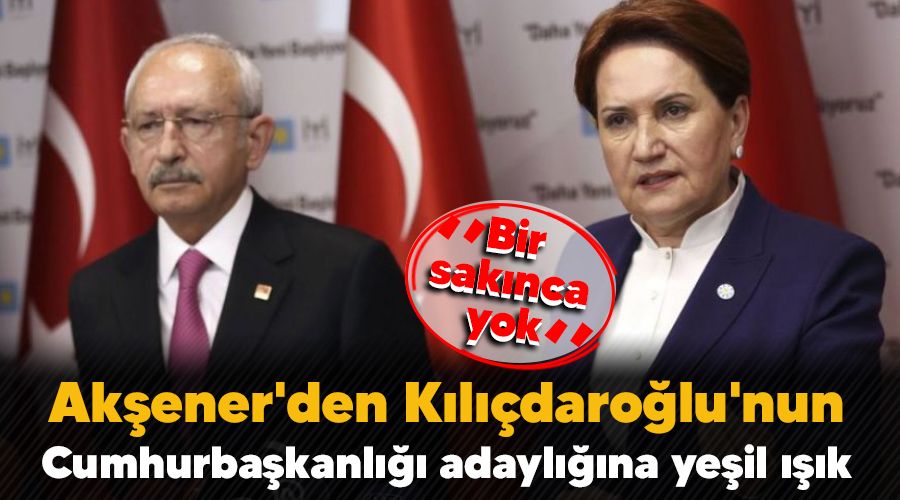 Akşener'den Kılıçdaroğlu'nun Cumhurbaşkanlığı adaylığına yeşil ışık