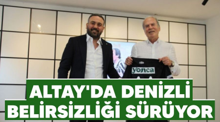 Altay'da Denizli belirsizliği sürüyor