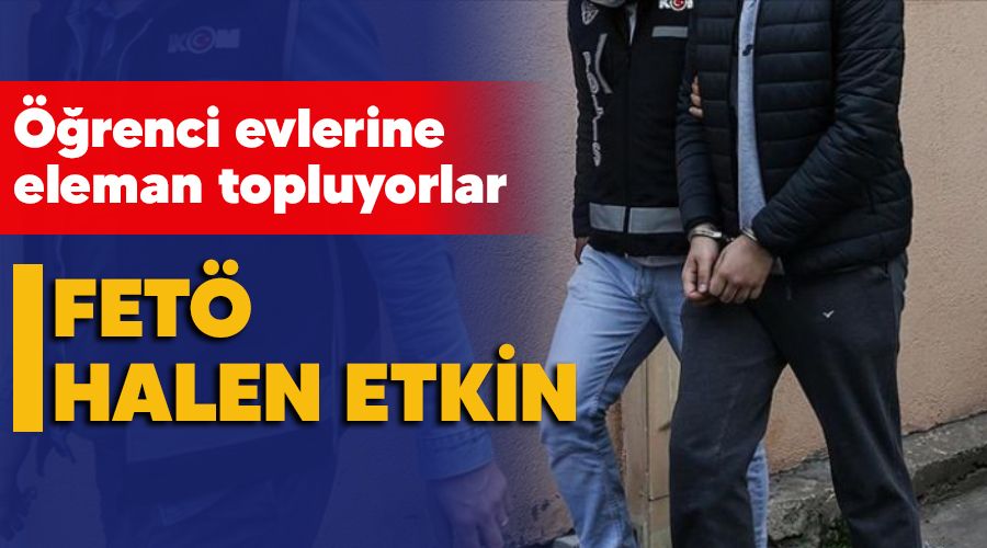 FETÖ halen etkin, öğrenci evlerine eleman toplayanlara operasyon