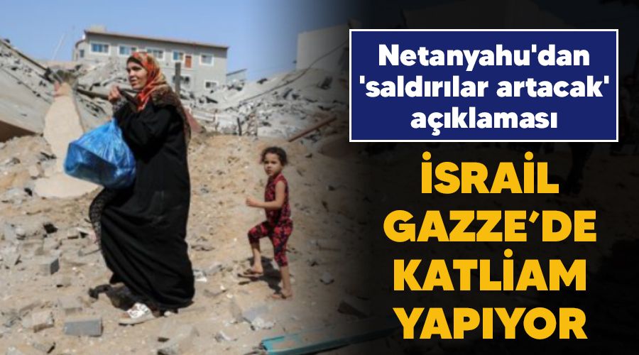 srail Gazze'de katliam yapyor, Netanyahu'dan 'saldrlar artacak' aklamas