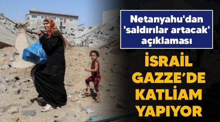 srail Gazze'de katliam yapyor, Netanyahu'dan 'saldrlar artacak' aklamas