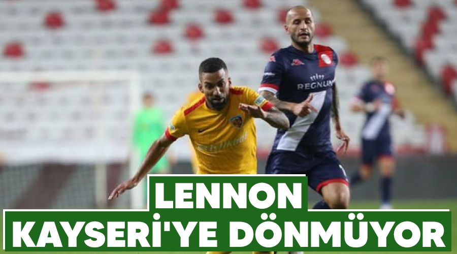 Lennon Kayseri'ye d�nm�yor