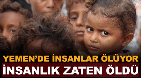 Yemen'de insanlar ölüyor, insanlık zaten öldü