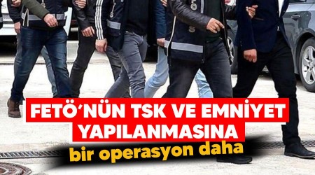 FETÖ'nün TSK ve Emniyet yapılanmasına bir operasyon daha