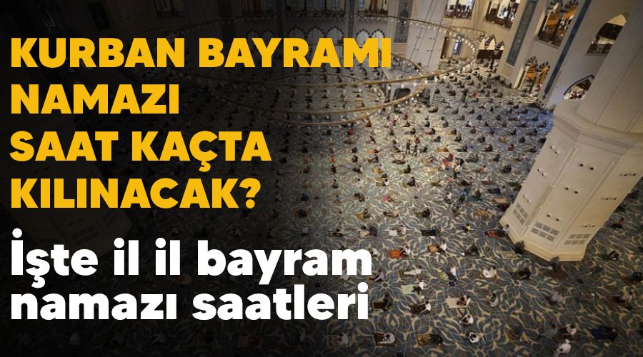 Kurban bayramı namazı saat kaçta kılınacak? İşte il il bayram namazı saatleri
