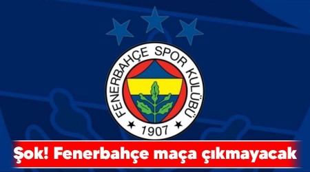Şok! Fenerbahçe maça çıkmayacak